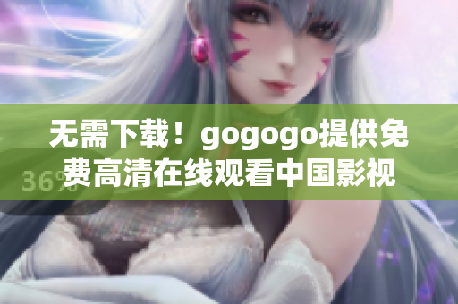 无需下载！gogogo提供免费高清在线观看中国影视