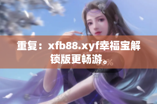 重复：xfb88.xyf幸福宝解锁版更畅游。
