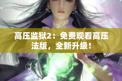 高压监狱2：免费观看高压法版，全新升级！