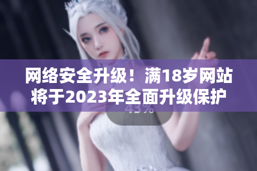网络安全升级！满18岁网站将于2023年全面升级保护用户