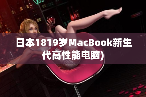 日本1819岁MacBook新生代高性能电脑)
