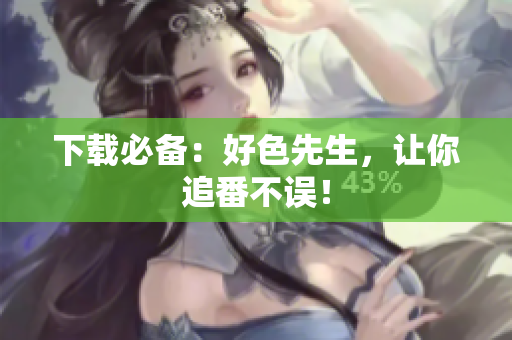 下载必备：好色先生，让你追番不误！