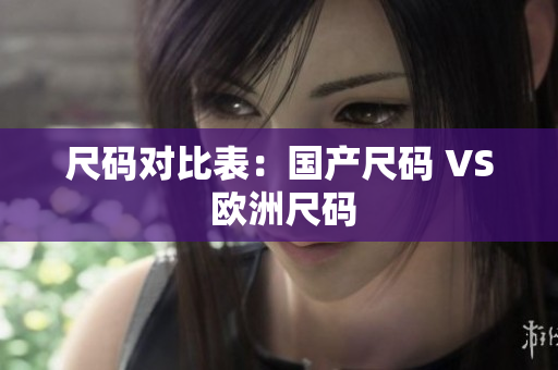 尺码对比表：国产尺码 VS 欧洲尺码