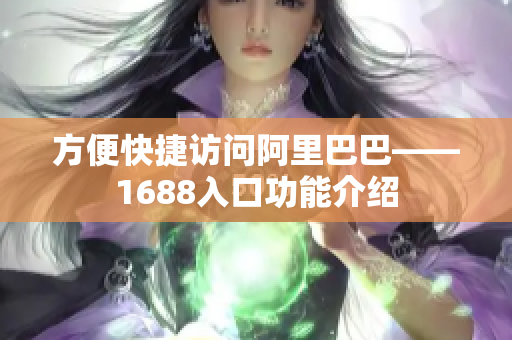 方便快捷访问阿里巴巴——1688入口功能介绍