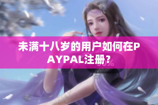 未满十八岁的用户如何在PAYPAL注册？
