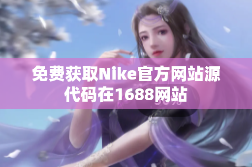 免费获取Nike官方网站源代码在1688网站