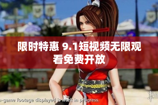 限时特惠 9.1短视频无限观看免费开放