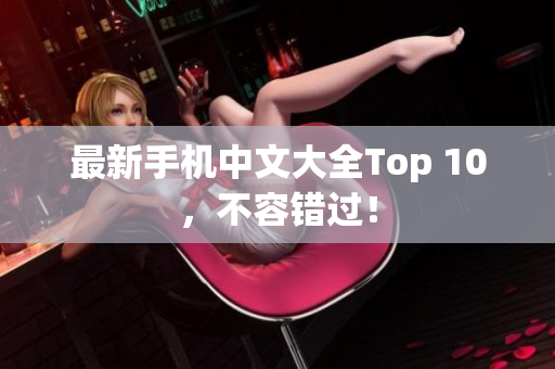 最新手机中文大全Top 10，不容错过！