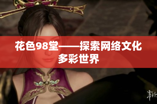 花色98堂——探索网络文化多彩世界