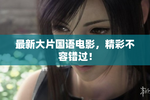 最新大片国语电影，精彩不容错过！