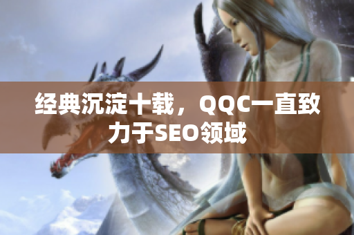 经典沉淀十载，QQC一直致力于SEO领域