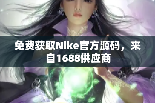 免费获取Nike官方源码，来自1688供应商