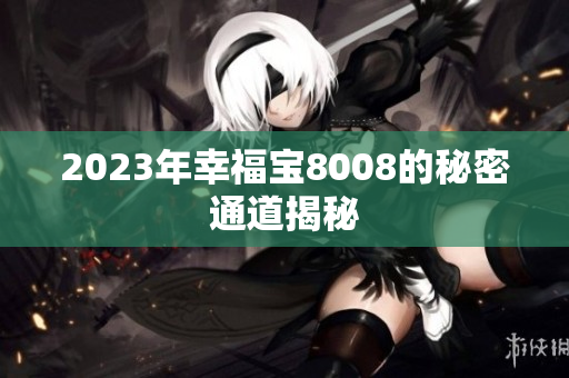 2023年幸福宝8008的秘密通道揭秘