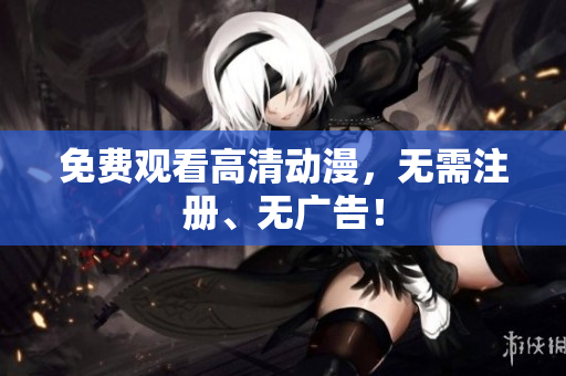 免费观看高清动漫，无需注册、无广告！