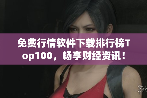 免费行情软件下载排行榜Top100，畅享财经资讯！