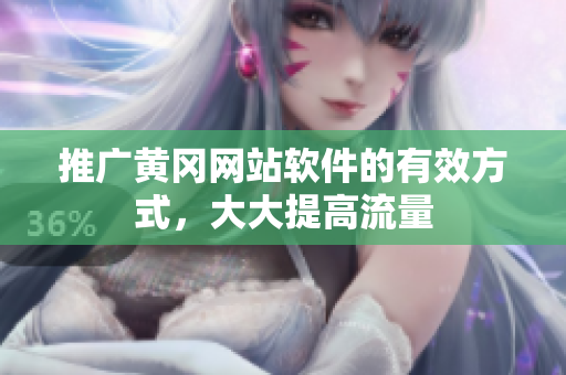 推广黄冈网站软件的有效方式，大大提高流量