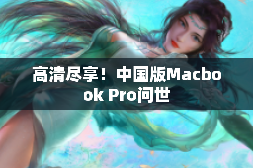 高清尽享！中国版Macbook Pro问世