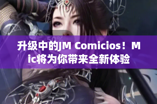 升级中的JM Comicios！Mic将为你带来全新体验