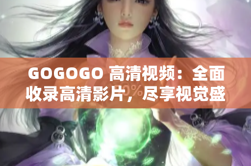 GOGOGO 高清视频：全面收录高清影片，尽享视觉盛宴