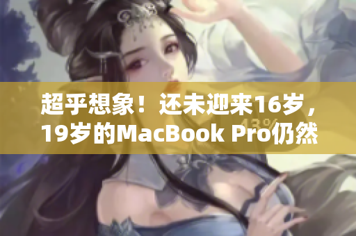超乎想象！还未迎来16岁，19岁的MacBook Pro仍然风靡市场