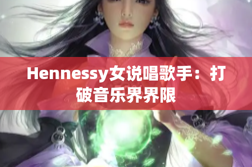 Hennessy女说唱歌手：打破音乐界界限