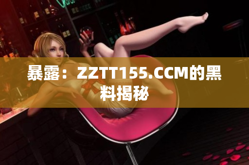 暴露：ZZTT155.CCM的黑料揭秘