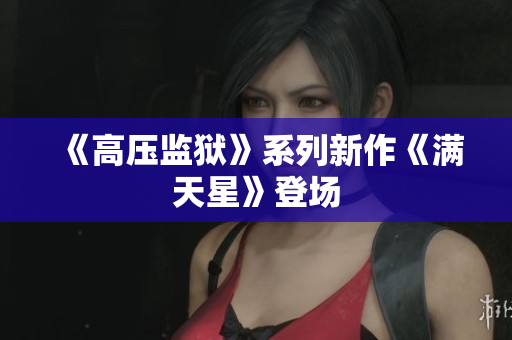 《高压监狱》系列新作《满天星》登场