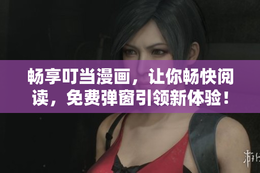 畅享叮当漫画，让你畅快阅读，免费弹窗引领新体验！