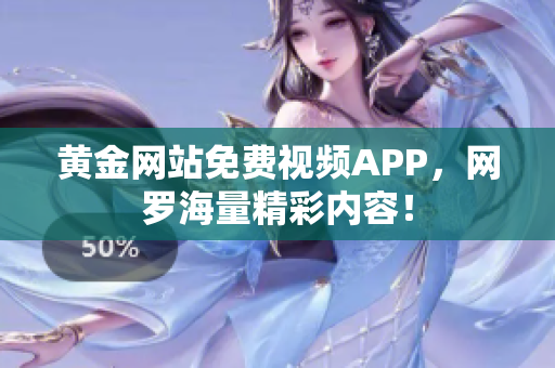 黄金网站免费视频APP，网罗海量精彩内容！