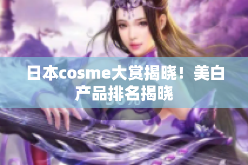 日本cosme大赏揭晓！美白产品排名揭晓