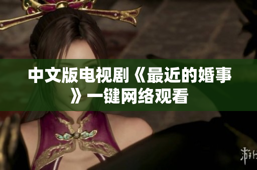 中文版电视剧《最近的婚事》一键网络观看
