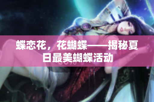 蝶恋花，花蝴蝶——揭秘夏日最美蝴蝶活动