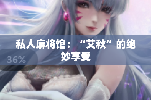 私人麻将馆：“艾秋”的绝妙享受