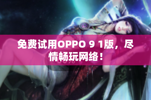 免费试用OPPO 9 1版，尽情畅玩网络！