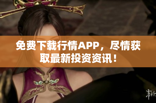 免费下载行情APP，尽情获取最新投资资讯！