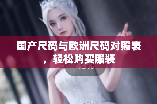 国产尺码与欧洲尺码对照表，轻松购买服装