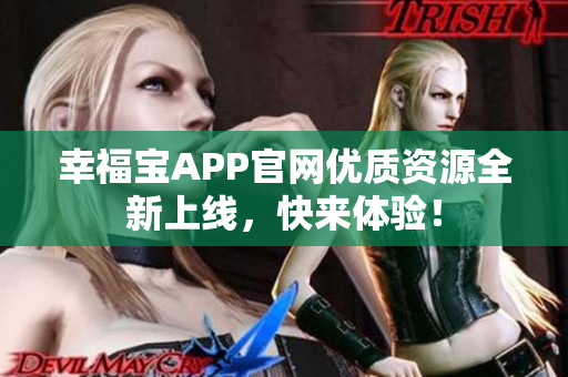 幸福宝APP官网优质资源全新上线，快来体验！