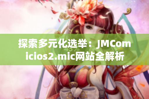 探索多元化选举：JMComicios2.mic网站全解析