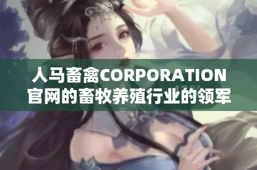 人马畜禽CORPORATION官网的畜牧养殖行业的领军者