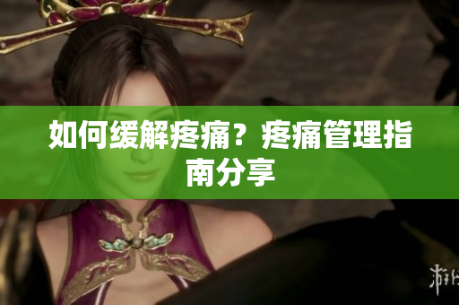 如何缓解疼痛？疼痛管理指南分享