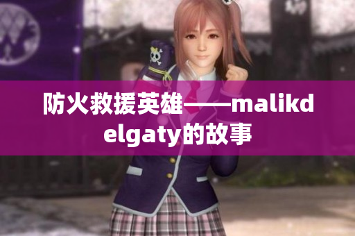 防火救援英雄——malikdelgaty的故事