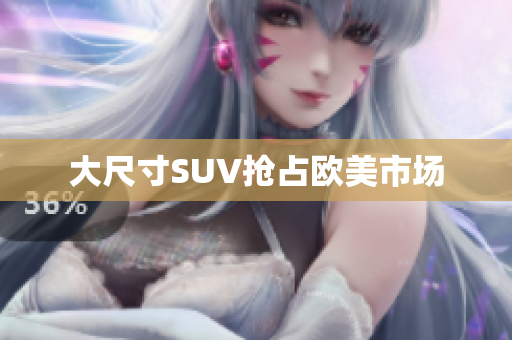 大尺寸SUV抢占欧美市场