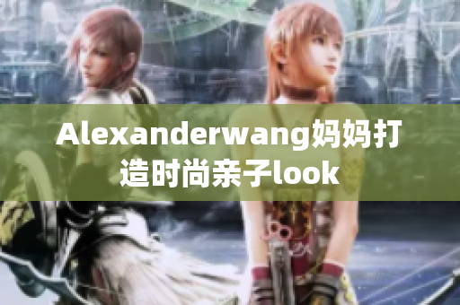 Alexanderwang妈妈打造时尚亲子look