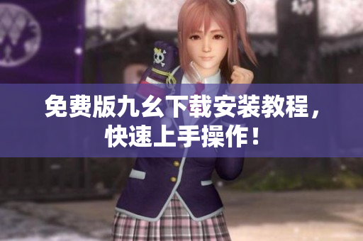 免费版九幺下载安装教程，快速上手操作！