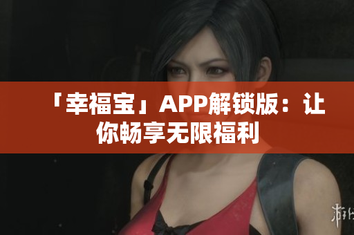 「幸福宝」APP解锁版：让你畅享无限福利