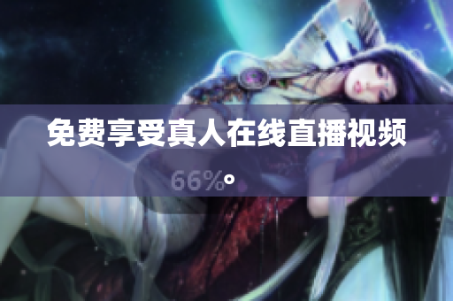 免费享受真人在线直播视频。