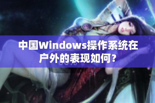 中国Windows操作系统在户外的表现如何？