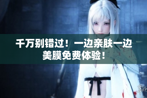 千万别错过！一边亲肤一边美膜免费体验！