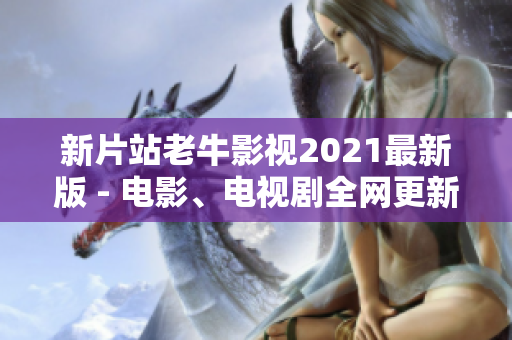 新片站老牛影视2021最新版 - 电影、电视剧全网更新