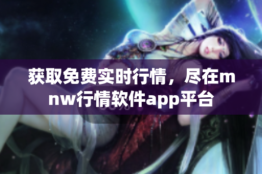 获取免费实时行情，尽在mnw行情软件app平台